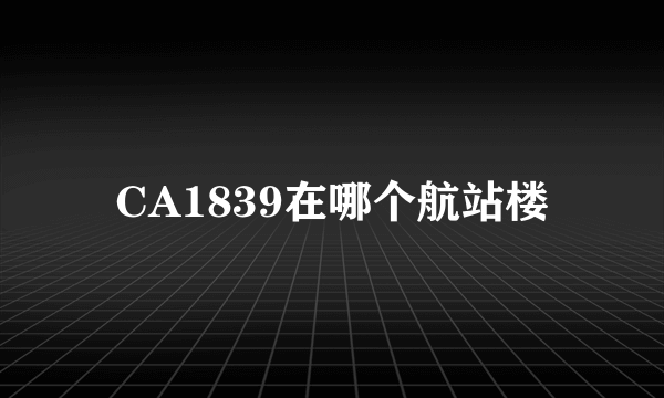 CA1839在哪个航站楼