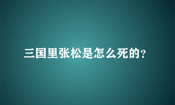 三国里张松是怎么死的？