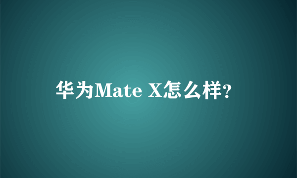 华为Mate X怎么样？