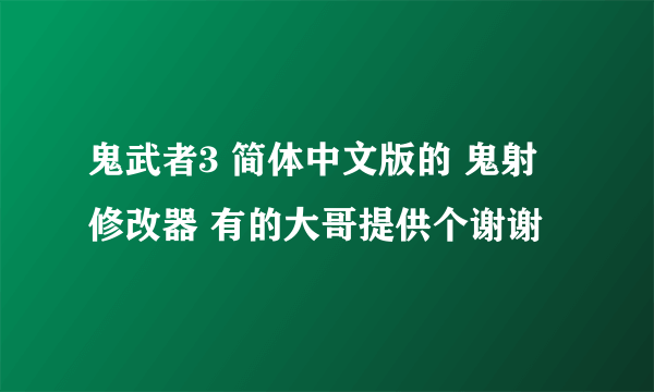 鬼武者3 简体中文版的 鬼射 修改器 有的大哥提供个谢谢