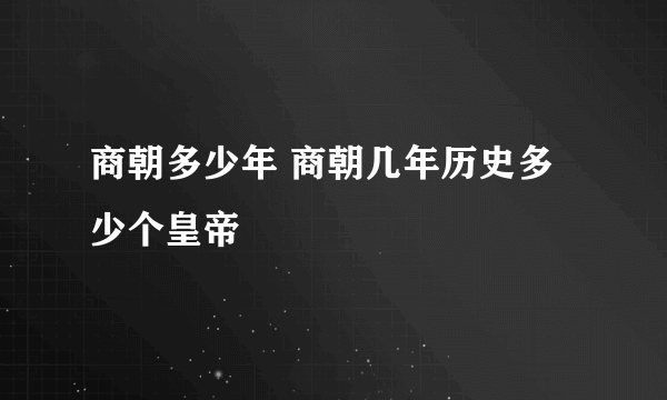 商朝多少年 商朝几年历史多少个皇帝
