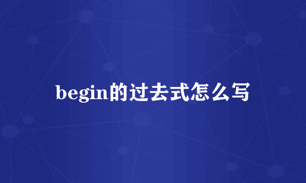 begin的过去式怎么写