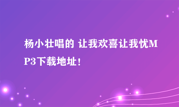 杨小壮唱的 让我欢喜让我忧MP3下载地址！
