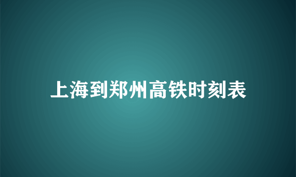 上海到郑州高铁时刻表