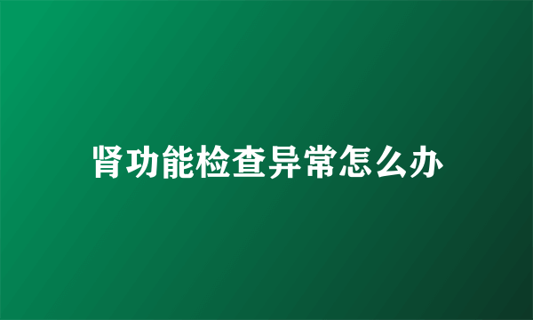 肾功能检查异常怎么办