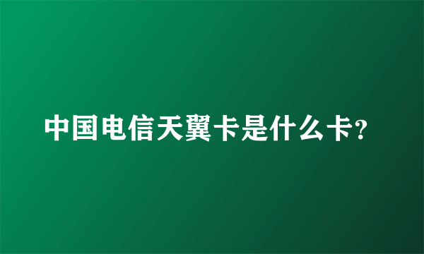 中国电信天翼卡是什么卡？