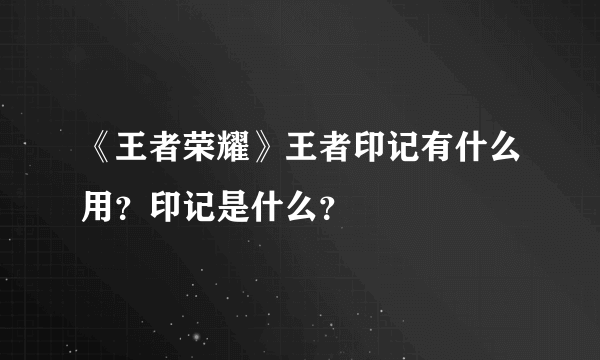 《王者荣耀》王者印记有什么用？印记是什么？