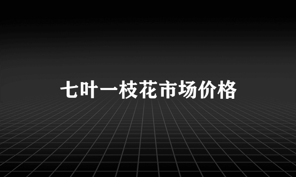 七叶一枝花市场价格