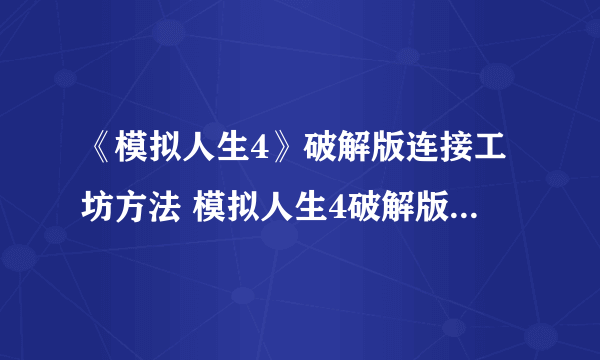 《模拟人生4》破解版连接工坊方法 模拟人生4破解版怎么连接工坊