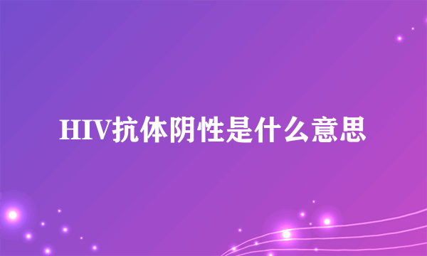 HIV抗体阴性是什么意思