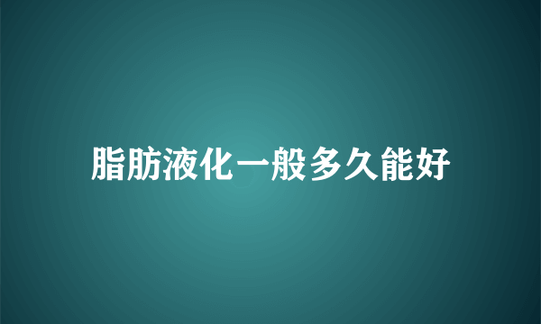 脂肪液化一般多久能好