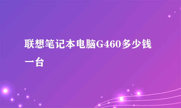 联想笔记本电脑G460多少钱一台