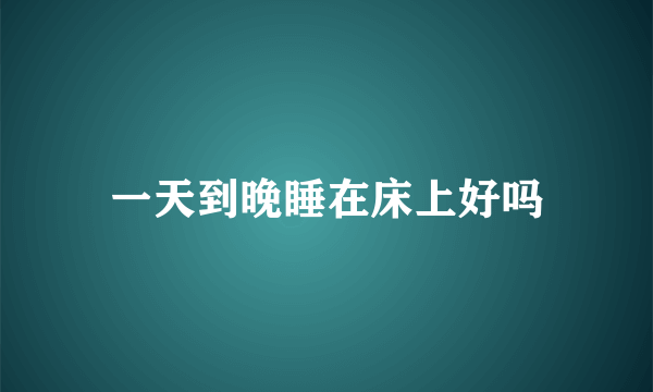 一天到晚睡在床上好吗