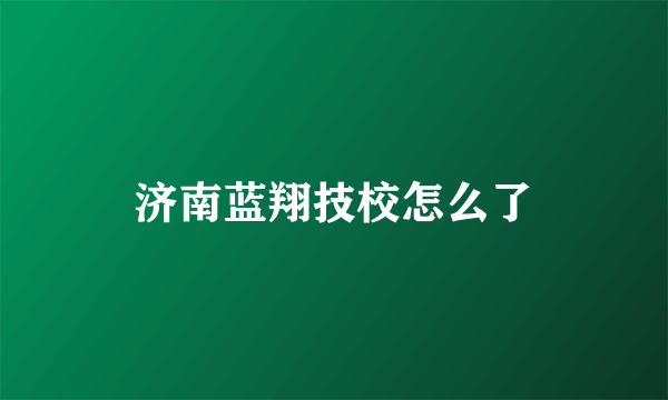 济南蓝翔技校怎么了
