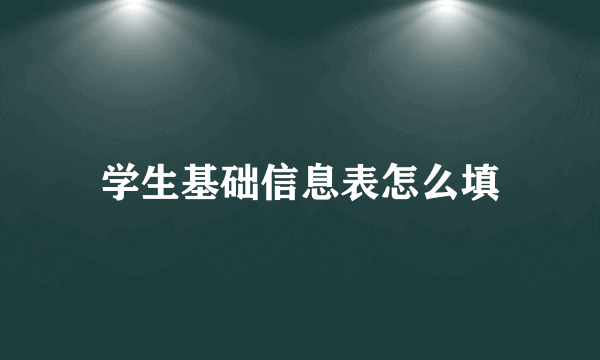 学生基础信息表怎么填