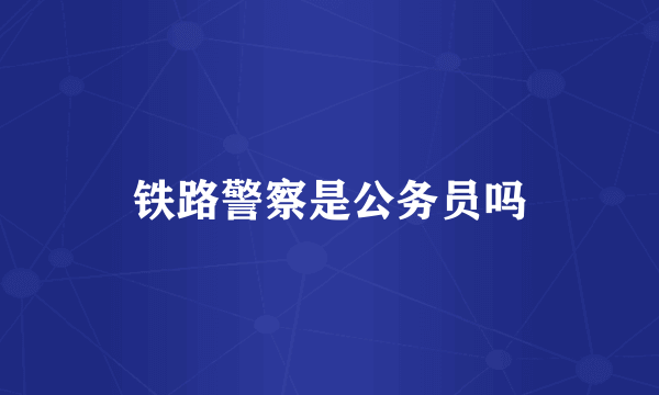 铁路警察是公务员吗