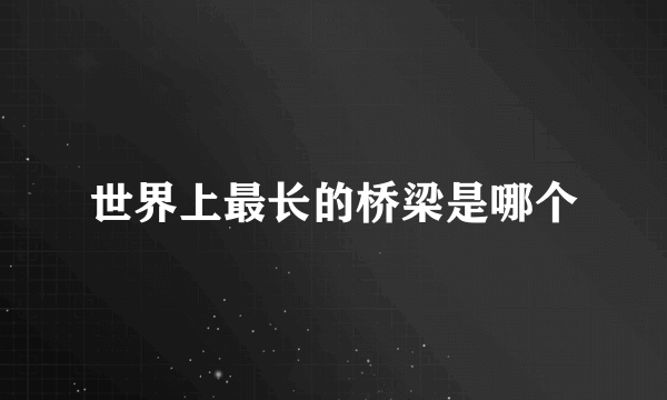 世界上最长的桥梁是哪个