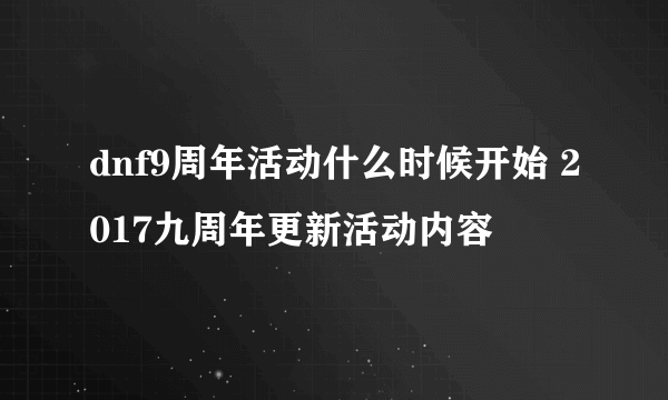 dnf9周年活动什么时候开始 2017九周年更新活动内容