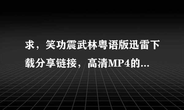 求，笑功震武林粤语版迅雷下载分享链接，高清MP4的，给跪了