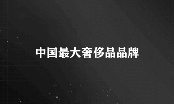 中国最大奢侈品品牌
