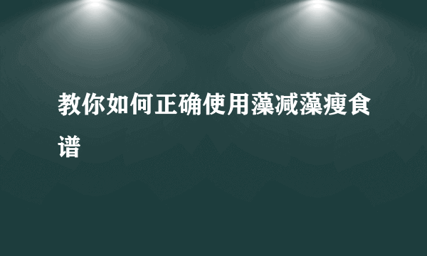 教你如何正确使用藻减藻瘦食谱