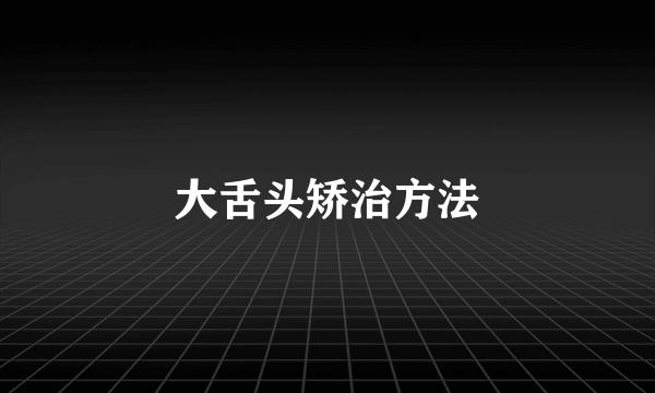 大舌头矫治方法