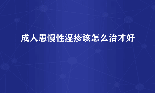 成人患慢性湿疹该怎么治才好