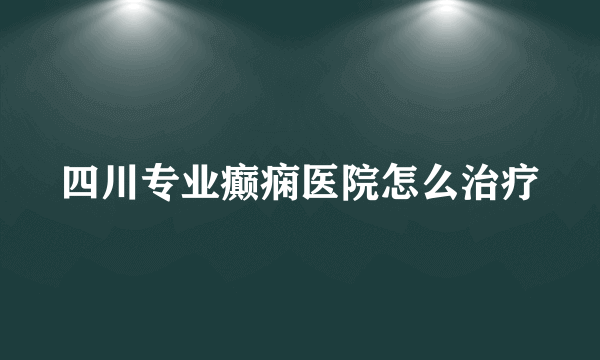 四川专业癫痫医院怎么治疗