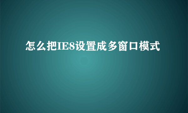 怎么把IE8设置成多窗口模式