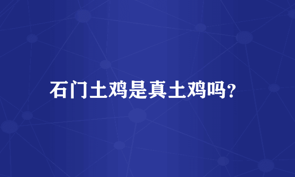 石门土鸡是真土鸡吗？
