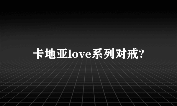 卡地亚love系列对戒?