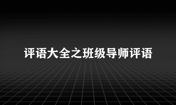 评语大全之班级导师评语