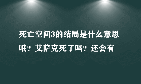 死亡空间3的结局是什么意思哦？艾萨克死了吗？还会有