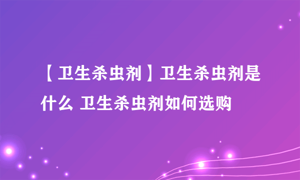 【卫生杀虫剂】卫生杀虫剂是什么 卫生杀虫剂如何选购