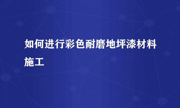 如何进行彩色耐磨地坪漆材料施工