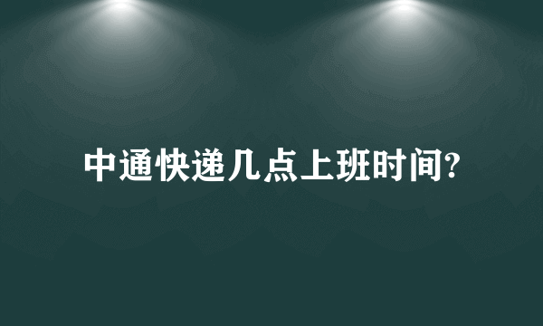 中通快递几点上班时间?