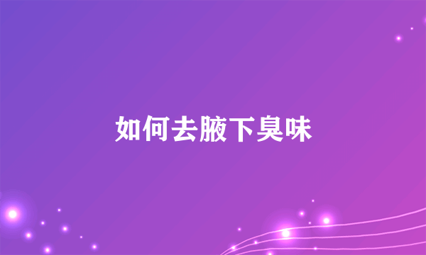 如何去腋下臭味