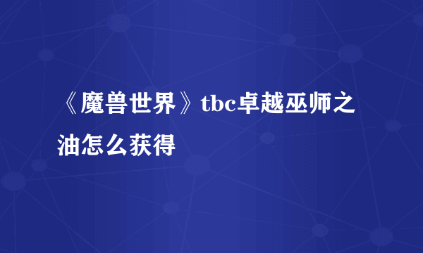 《魔兽世界》tbc卓越巫师之油怎么获得