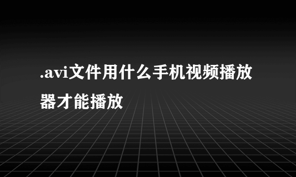 .avi文件用什么手机视频播放器才能播放