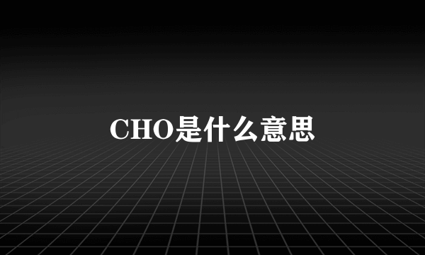 CHO是什么意思