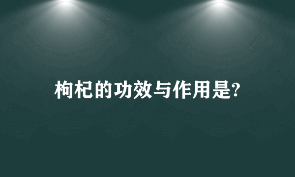 枸杞的功效与作用是?