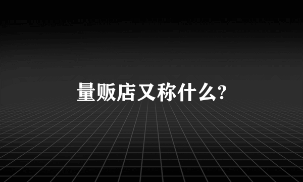 量贩店又称什么?
