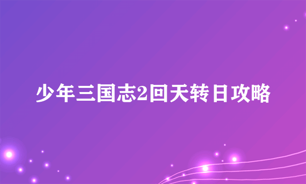 少年三国志2回天转日攻略