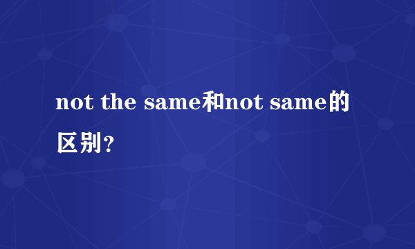 not the same和not same的区别？