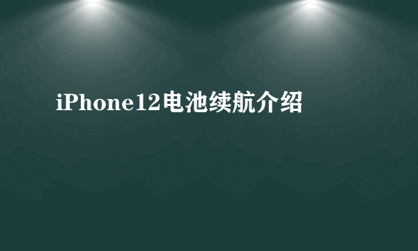 iPhone12电池续航介绍