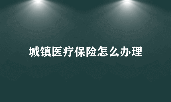 城镇医疗保险怎么办理