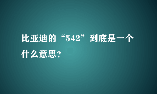 比亚迪的“542”到底是一个什么意思？