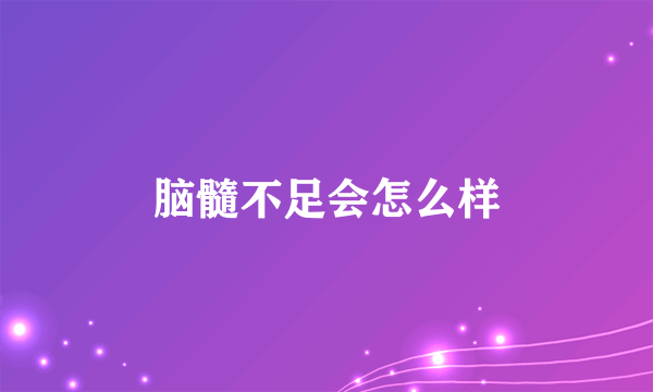 脑髓不足会怎么样