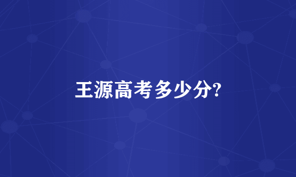 王源高考多少分?