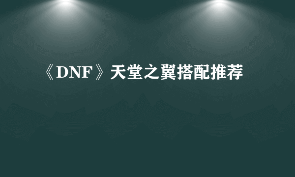 《DNF》天堂之翼搭配推荐